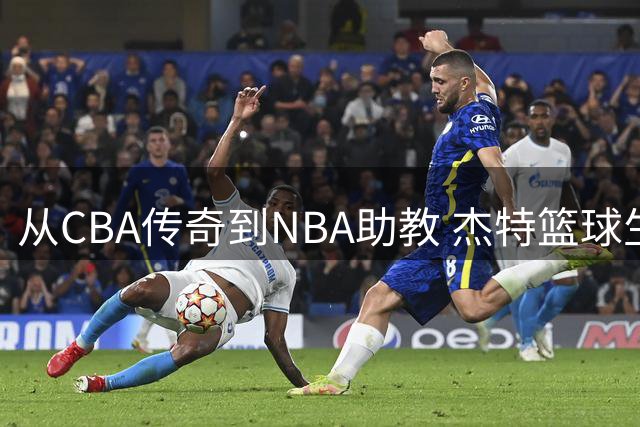 从CBA传奇到NBA助教 杰特篮球生涯迎来新篇章